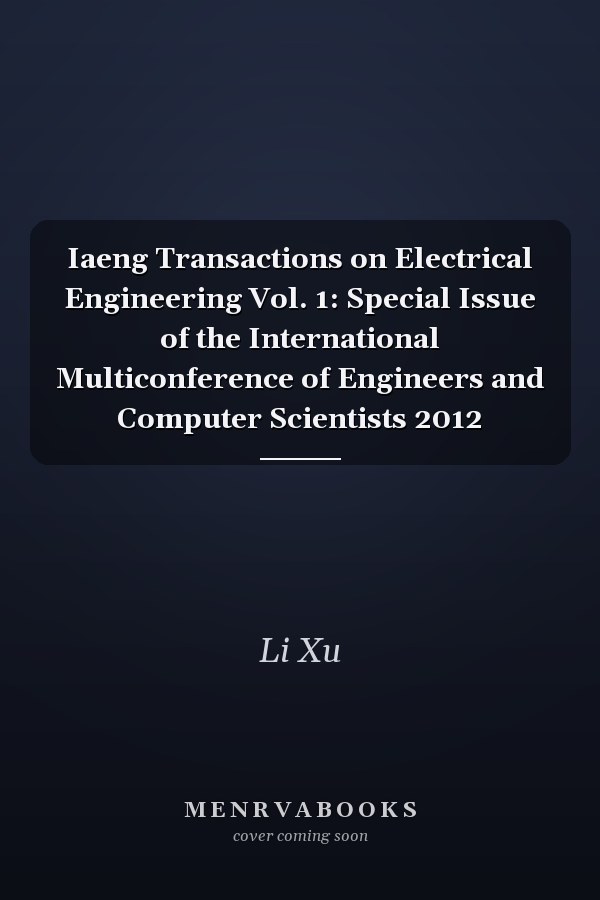 Iaeng Transactions on Electrical Engineering Vol. 1: Special Issue of the International Multiconference of Engineers and Computer Scientists 2012