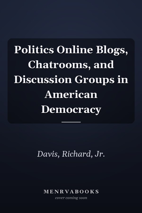 Politics Online Blogs, Chatrooms, and Discussion Groups in American Democracy