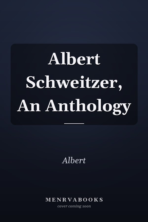 Albert Schweitzer, An Anthology