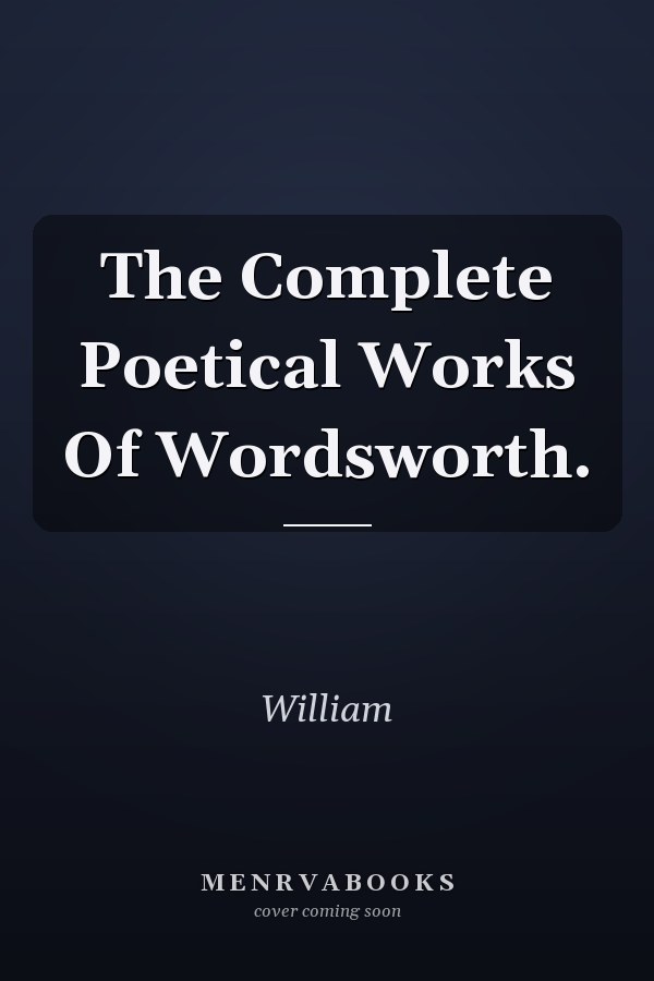The Complete Poetical Works Of Wordsworth.