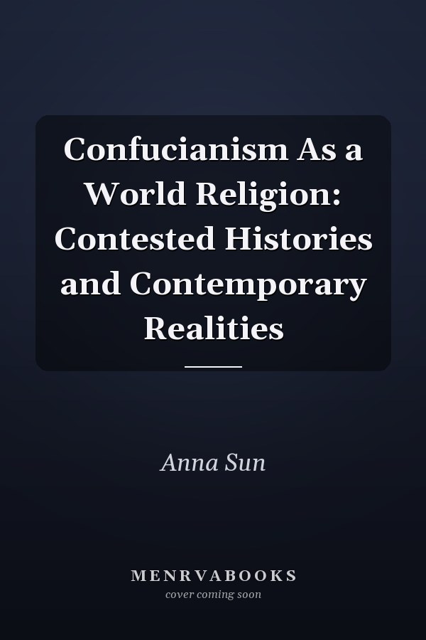 Confucianism As a World Religion: Contested Histories and Contemporary Realities