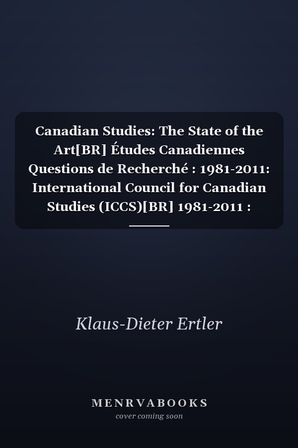 Canadian Studies: The State of the Art[BR] Études Canadiennes Questions de Recherché : 1981-2011: International Council for Canadian Studies (ICCS)[BR] 1981-2011 : Conseil International D'études Canadiennes (CIEC).