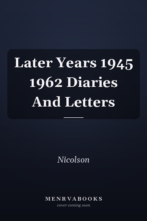 Later Years 1945 1962 Diaries And Letters