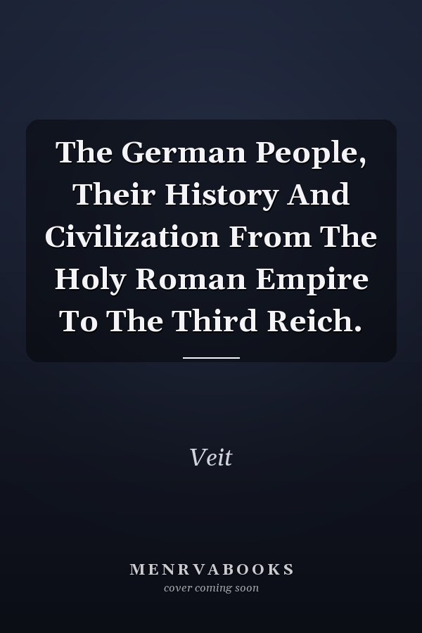 The German People, Their History And Civilization From The Holy Roman Empire To The Third Reich.