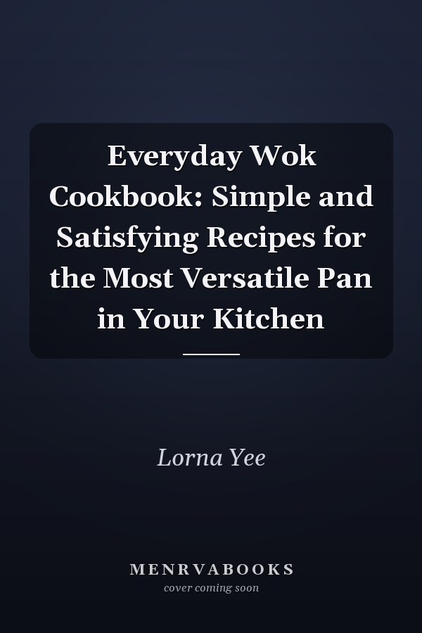 Everyday Wok Cookbook: Simple and Satisfying Recipes for the Most Versatile Pan in Your Kitchen