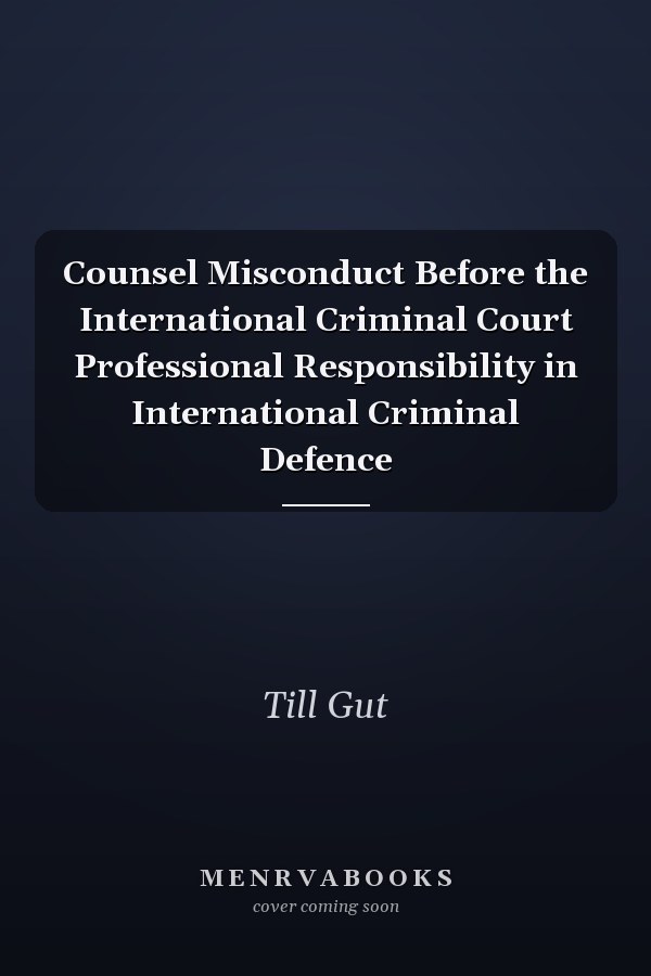 Counsel Misconduct Before the International Criminal Court Professional Responsibility in International Criminal Defence