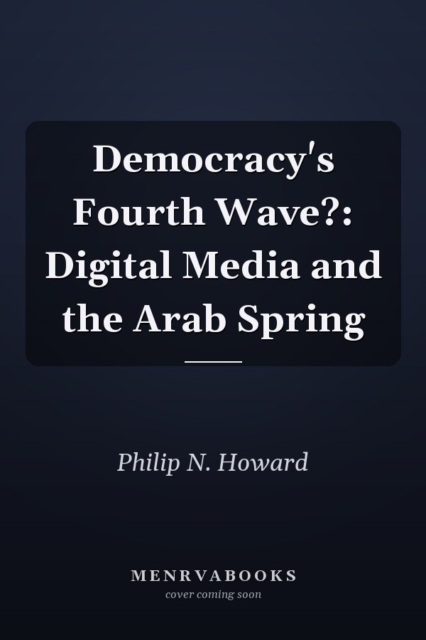 Democracy's Fourth Wave?: Digital Media and the Arab Spring