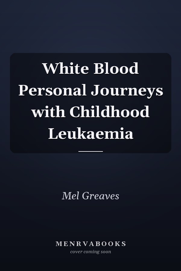 White Blood Personal Journeys with Childhood Leukaemia