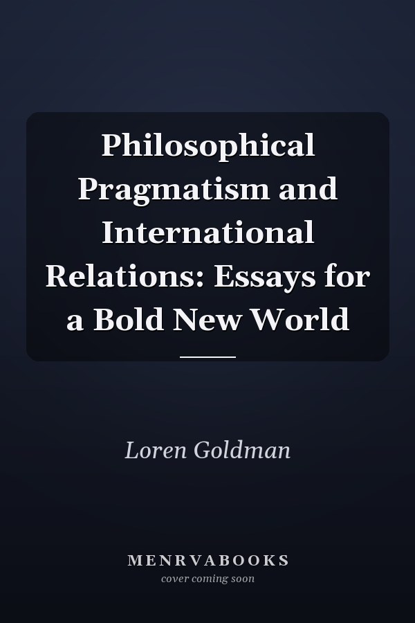 Philosophical Pragmatism and International Relations: Essays for a Bold New World