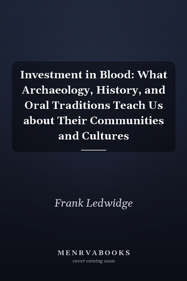 Investment in Blood: What Archaeology, History, and Oral Traditions Teach Us about Their Communities and Cultures