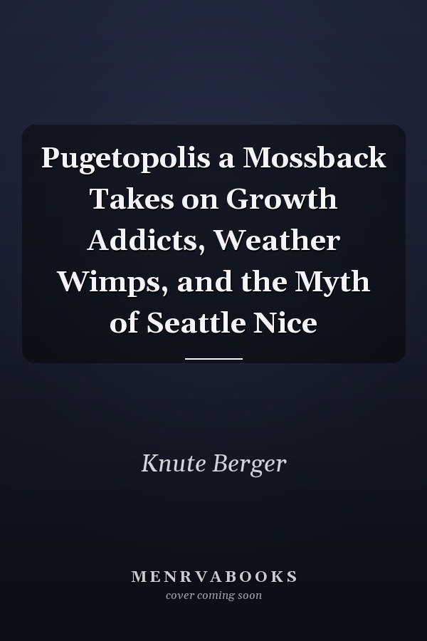 Pugetopolis a Mossback Takes on Growth Addicts, Weather Wimps, and the Myth of Seattle Nice