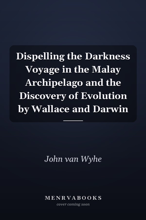 Dispelling the Darkness Voyage in the Malay Archipelago and the Discovery of Evolution by Wallace and Darwin