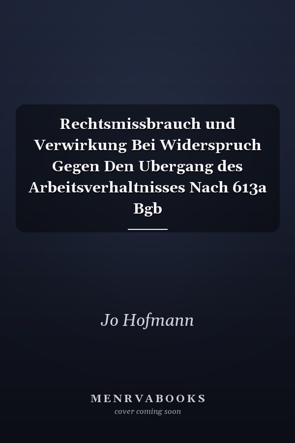 Rechtsmissbrauch und Verwirkung Bei Widerspruch Gegen Den Ubergang des Arbeitsverhaltnisses Nach 613a Bgb