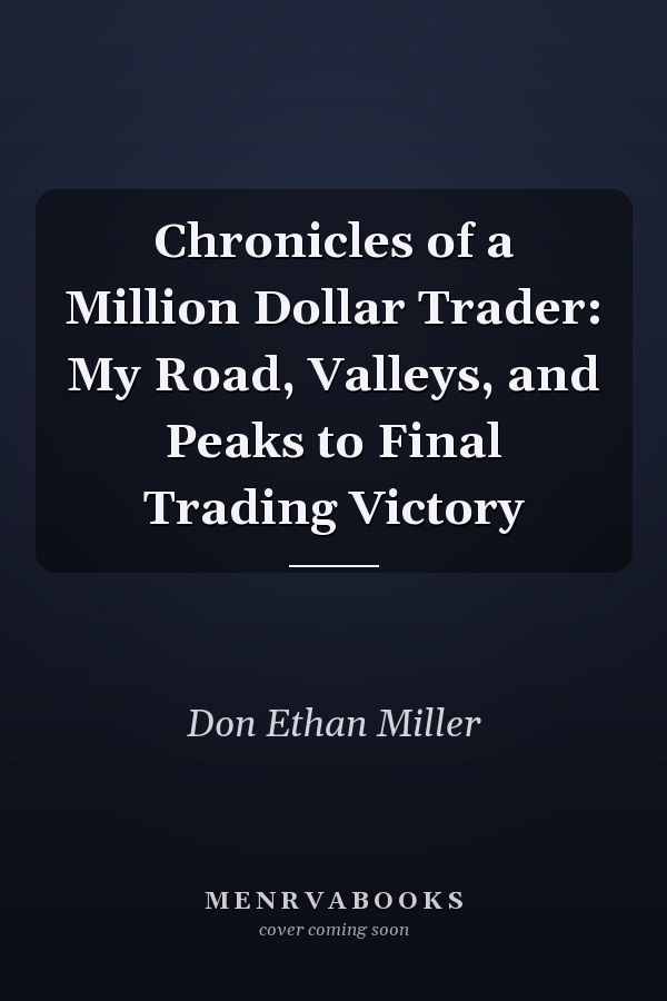 Chronicles of a Million Dollar Trader: My Road, Valleys, and Peaks to Final Trading Victory