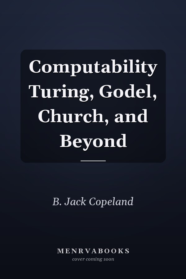 Computability Turing, Godel, Church, and Beyond