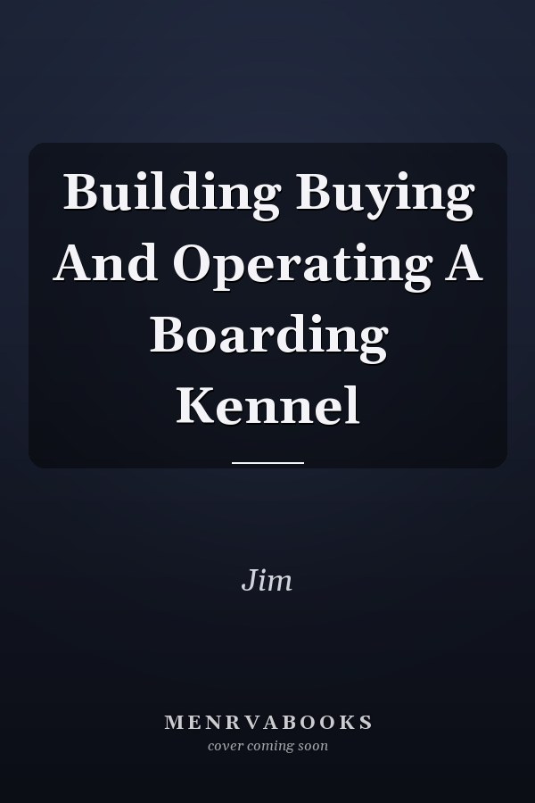 Building Buying And Operating A Boarding Kennel