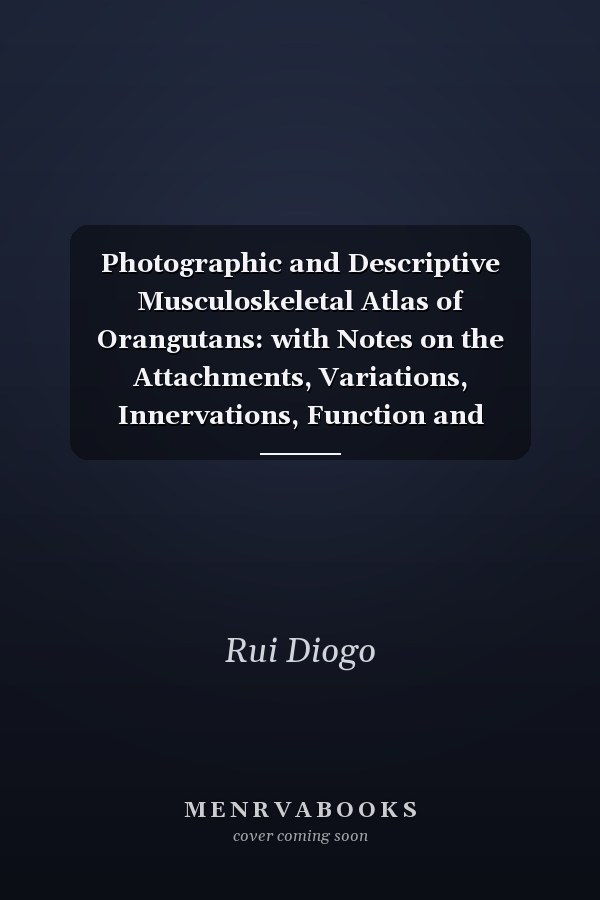Photographic and Descriptive Musculoskeletal Atlas of Orangutans: with Notes on the Attachments, Variations, Innervations, Function and Synonymy and Weight of the Muscles