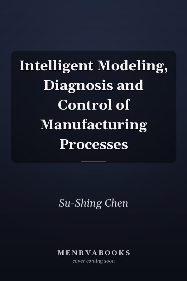 Intelligent Modeling, Diagnosis and Control of Manufacturing Processes