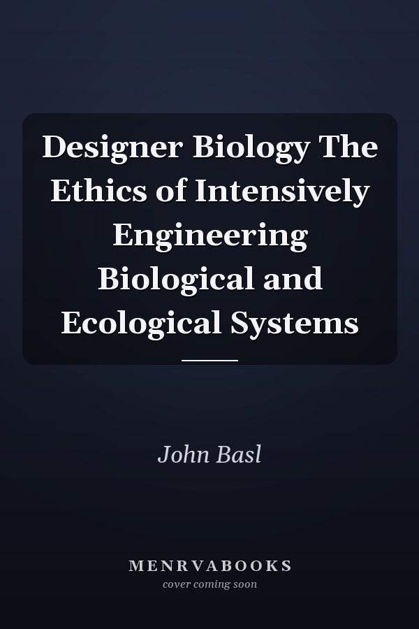 Designer Biology The Ethics of Intensively Engineering Biological and Ecological Systems