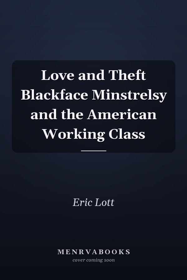Love and Theft Blackface Minstrelsy and the American Working Class