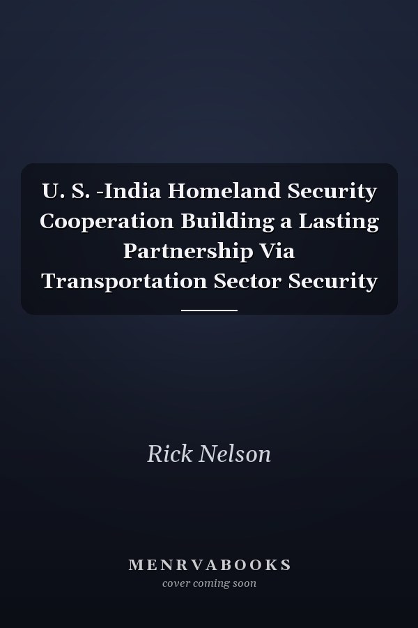 U. S. -India Homeland Security Cooperation Building a Lasting Partnership Via Transportation Sector Security