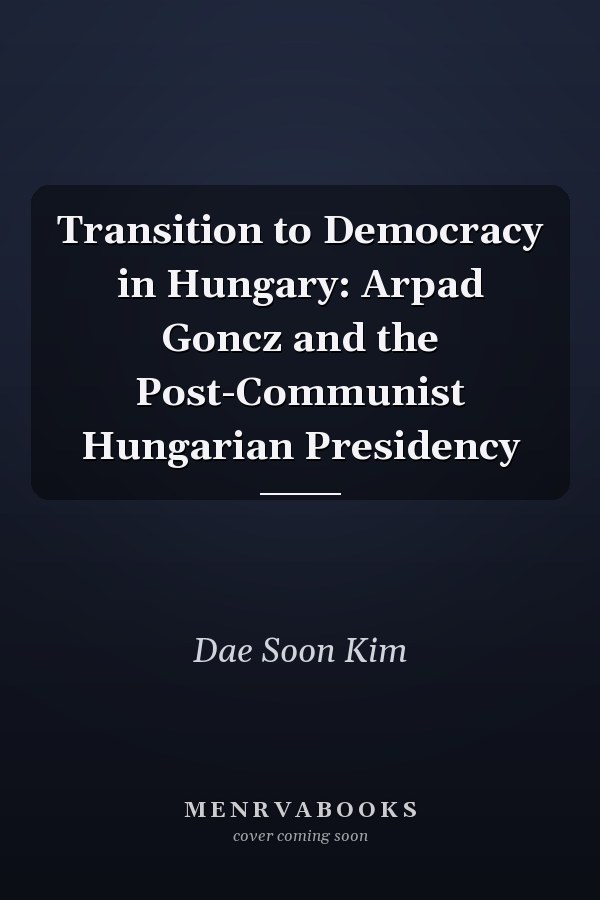 Transition to Democracy in Hungary: Arpad Goncz and the Post-Communist Hungarian Presidency
