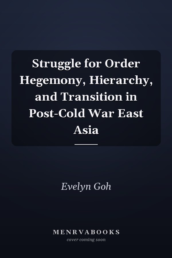 Struggle for Order Hegemony, Hierarchy, and Transition in Post-Cold War East Asia