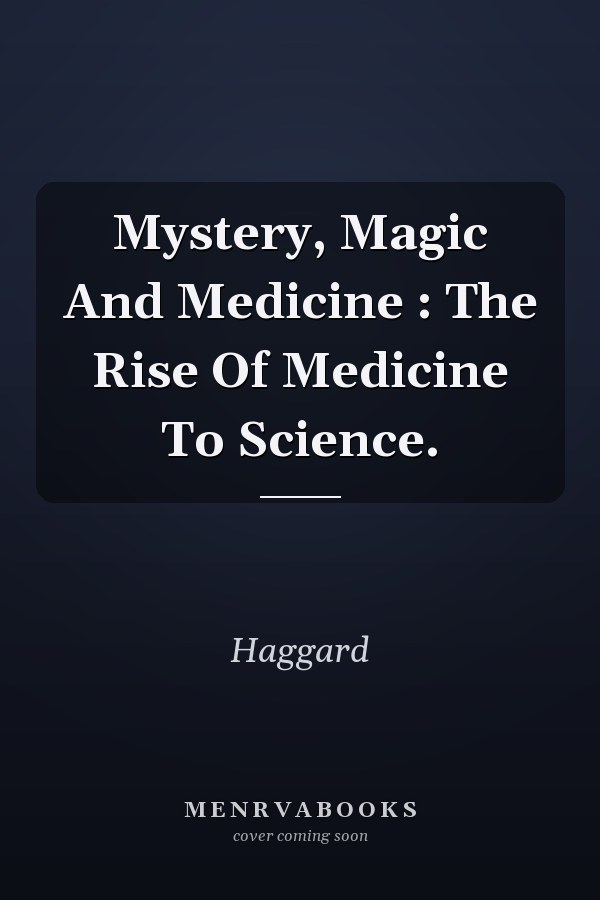 Mystery, Magic And Medicine : The Rise Of Medicine To Science.
