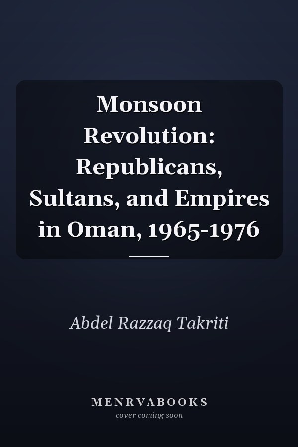 Monsoon Revolution: Republicans, Sultans, and Empires in Oman, 1965-1976