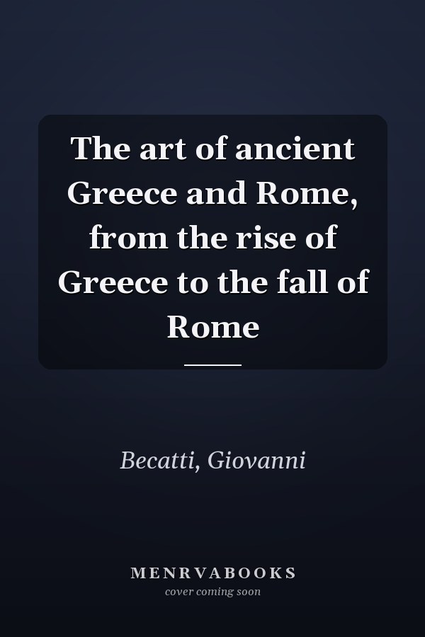 The art of ancient Greece and Rome, from the rise of Greece to the fall of Rome