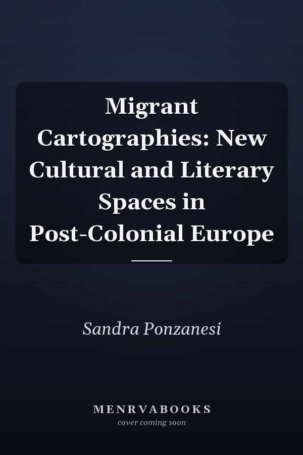Migrant Cartographies: New Cultural and Literary Spaces in Post-Colonial Europe