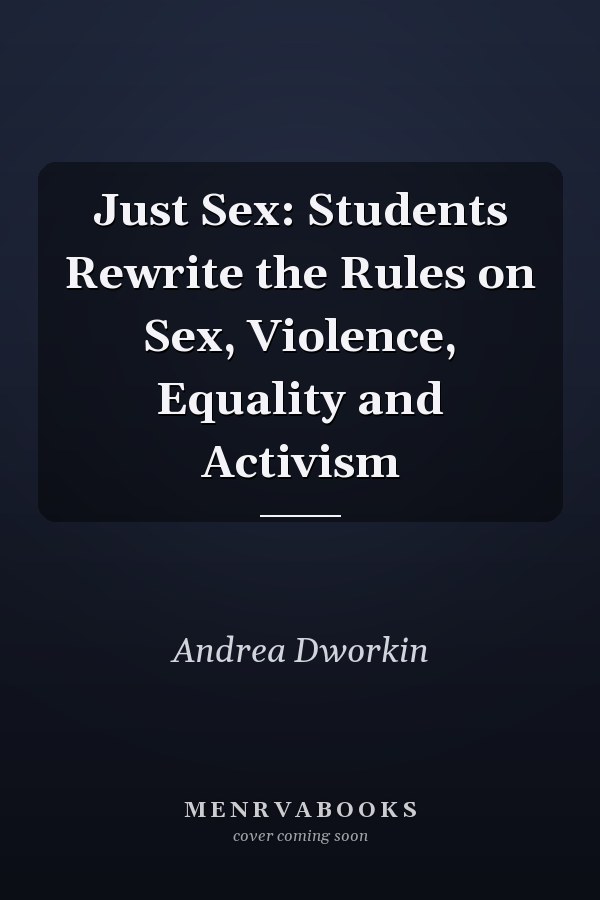Just Sex: Students Rewrite the Rules on Sex, Violence, Equality and Activism