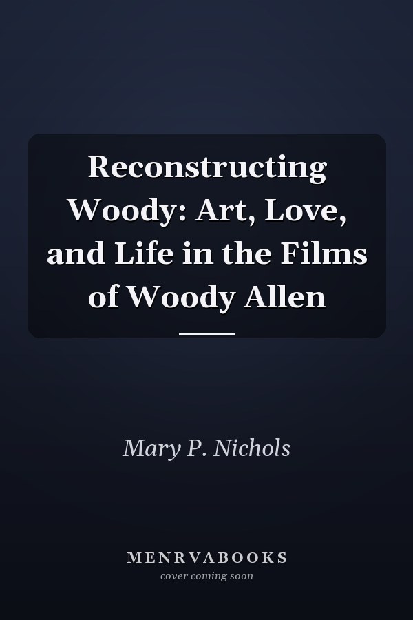 Reconstructing Woody: Art, Love, and Life in the Films of Woody Allen