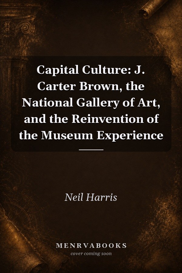 Capital Culture: J. Carter Brown, the National Gallery of Art, and the Reinvention of the Museum Experience