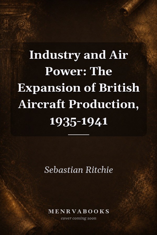 Industry and Air Power: the Expansion of British Aircraft Production, 1935-1941