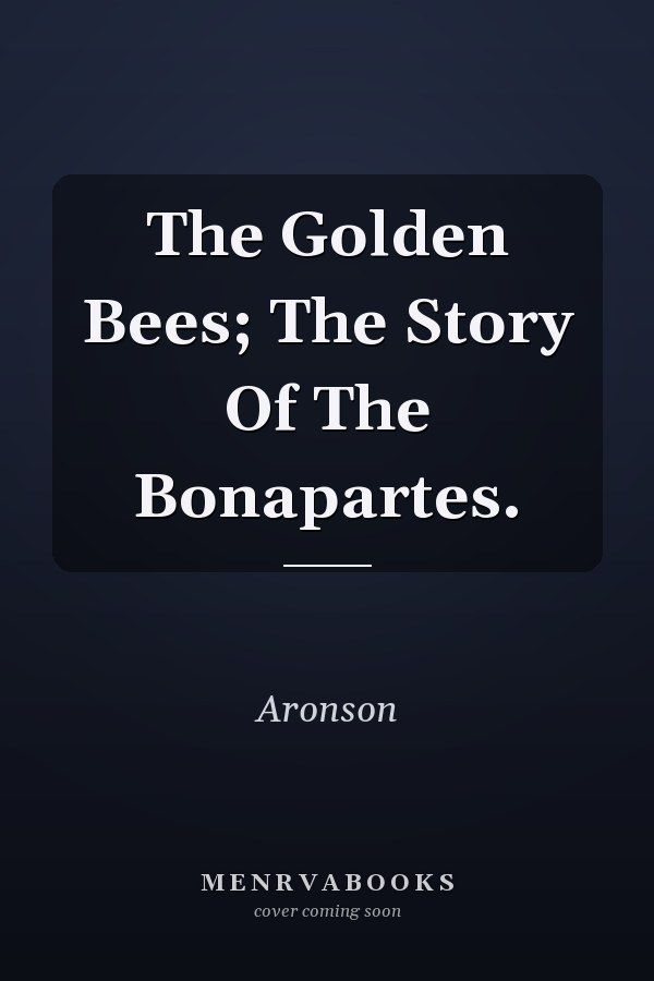 The Golden Bees; The Story Of The Bonapartes.