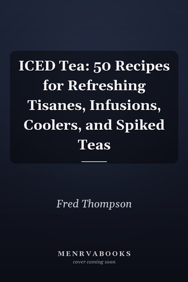 ICED Tea: 50 Recipes for Refreshing Tisanes, Infusions, Coolers, and Spiked Teas