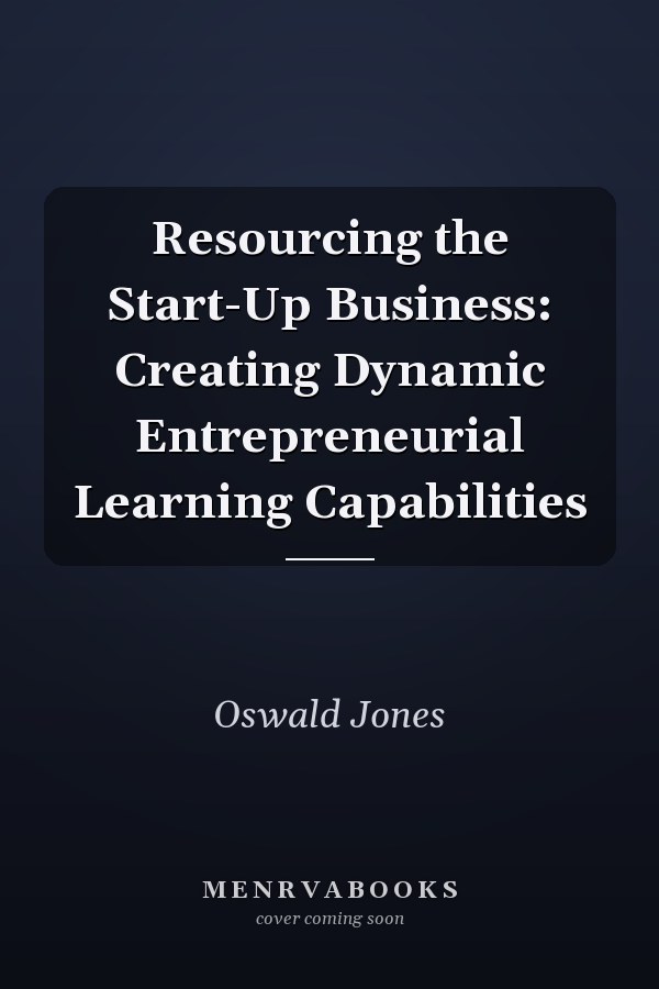 Resourcing the Start-Up Business: Creating Dynamic Entrepreneurial Learning Capabilities