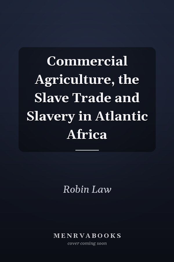 Commercial Agriculture, the Slave Trade and Slavery in Atlantic Africa