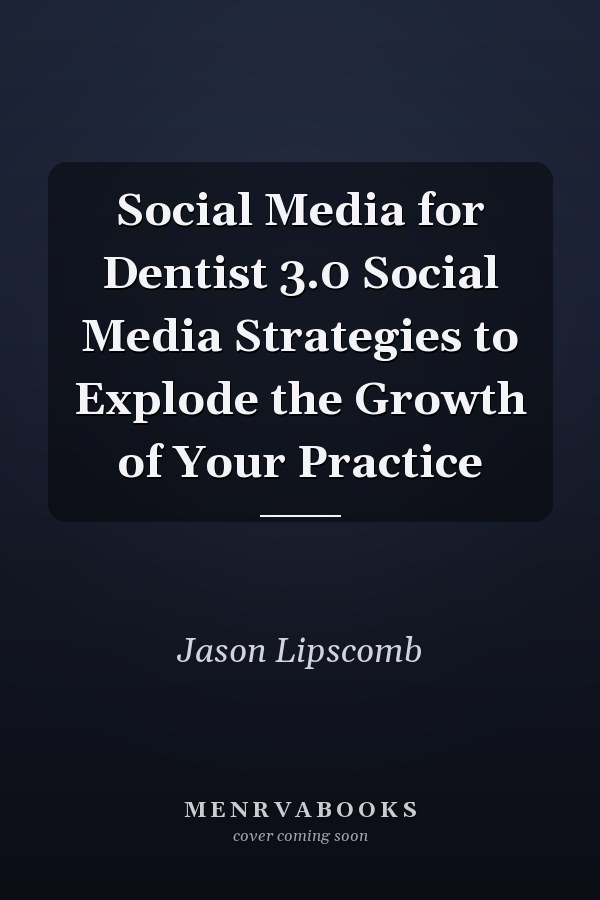 Social Media for Dentist 3.0 Social Media Strategies to Explode the Growth of Your Practice