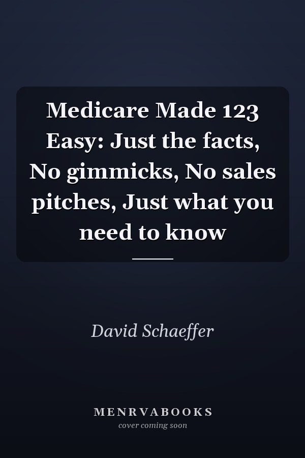 Medicare Made 123 Easy: Just the facts, No gimmicks, No sales pitches, Just what you need to know