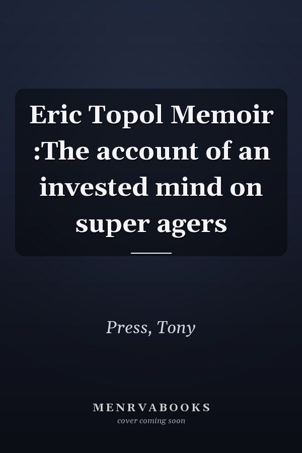 Eric Topol Memoir :The account of an invested mind on super agers