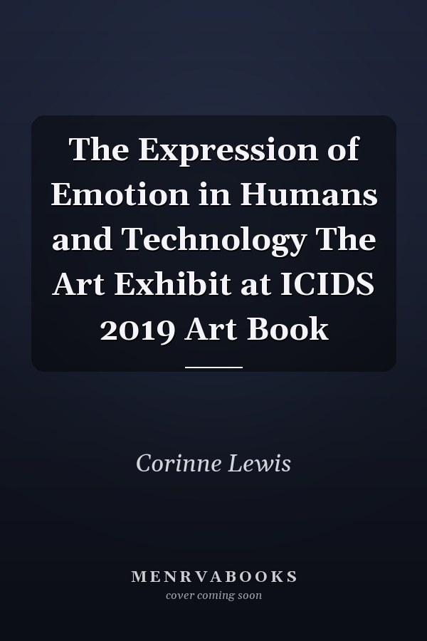 The Expression of Emotion in Humans and Technology The Art Exhibit at ICIDS 2019 Art Book
