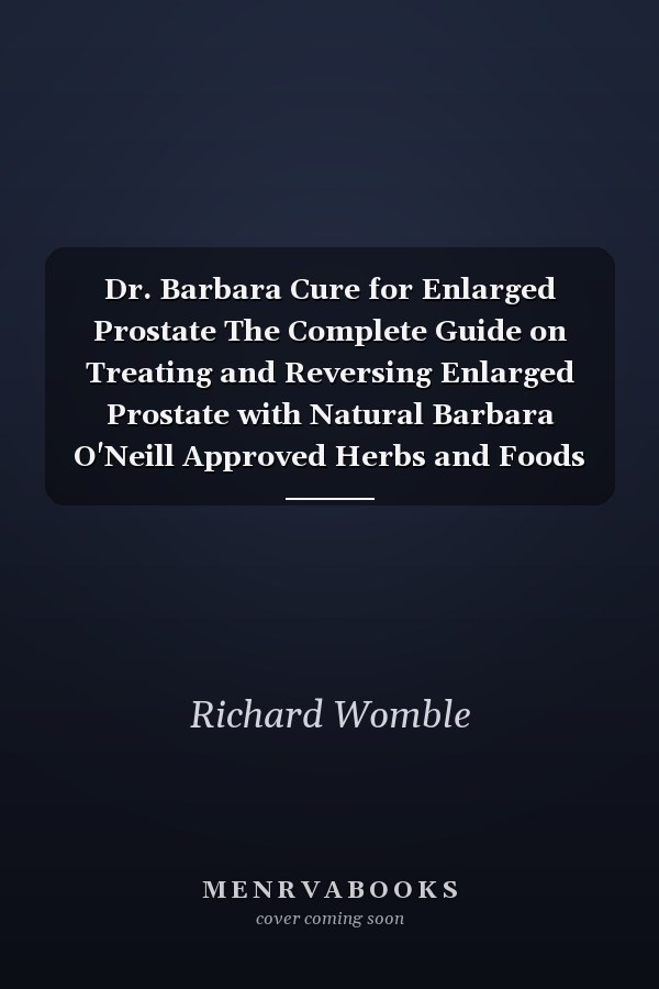 Dr. Barbara Cure for Enlarged Prostate The Complete Guide on Treating and Reversing Enlarged Prostate with Natural Barbara O'Neill Approved Herbs and Foods