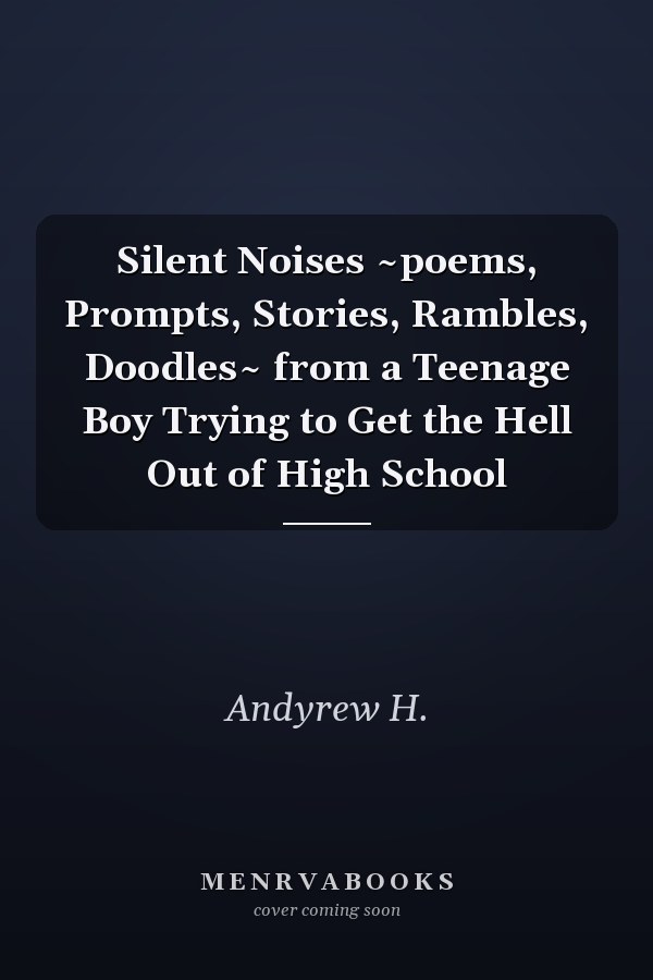 Silent Noises ~poems, Prompts, Stories, Rambles, Doodles~ from a Teenage Boy Trying to Get the Hell Out of High School
