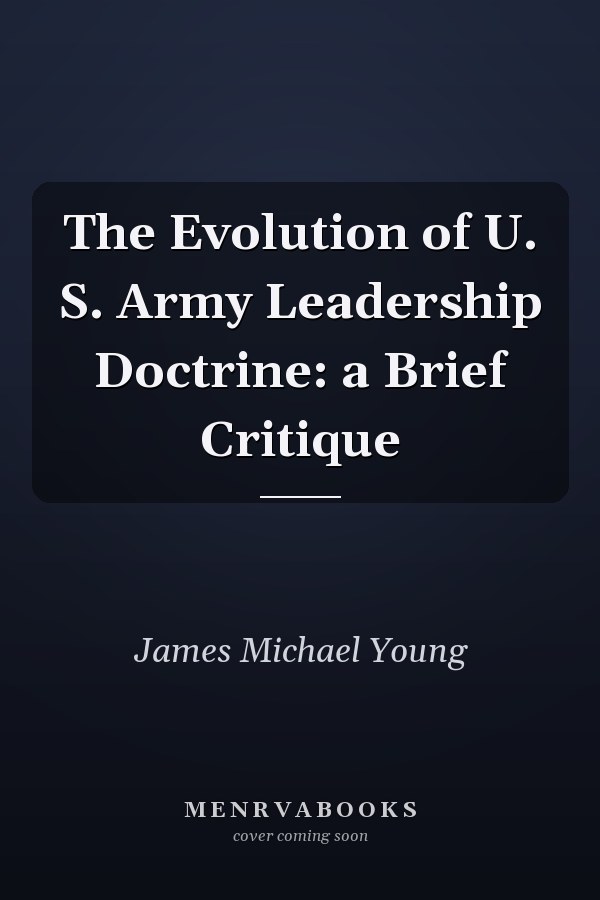 The Evolution of U. S. Army Leadership Doctrine: a Brief Critique