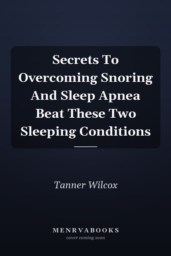 Secrets To Overcoming Snoring And Sleep Apnea Beat These Two Sleeping Conditions