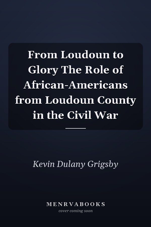 From Loudoun to Glory The Role of African-Americans from Loudoun County in the Civil War
