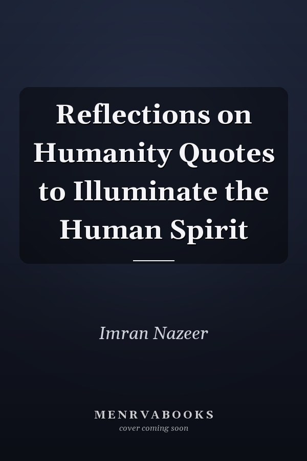 Reflections on Humanity Quotes to Illuminate the Human Spirit