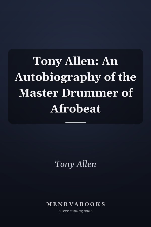 Tony Allen: An Autobiography of the Master Drummer of Afrobeat